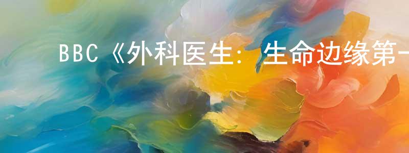 ﻿BBC《外科医生：生命边缘第一季》迅雷下载/在线观看/百度云-选秀/综艺-美剧天堂 ﻿曾巧凤的blog